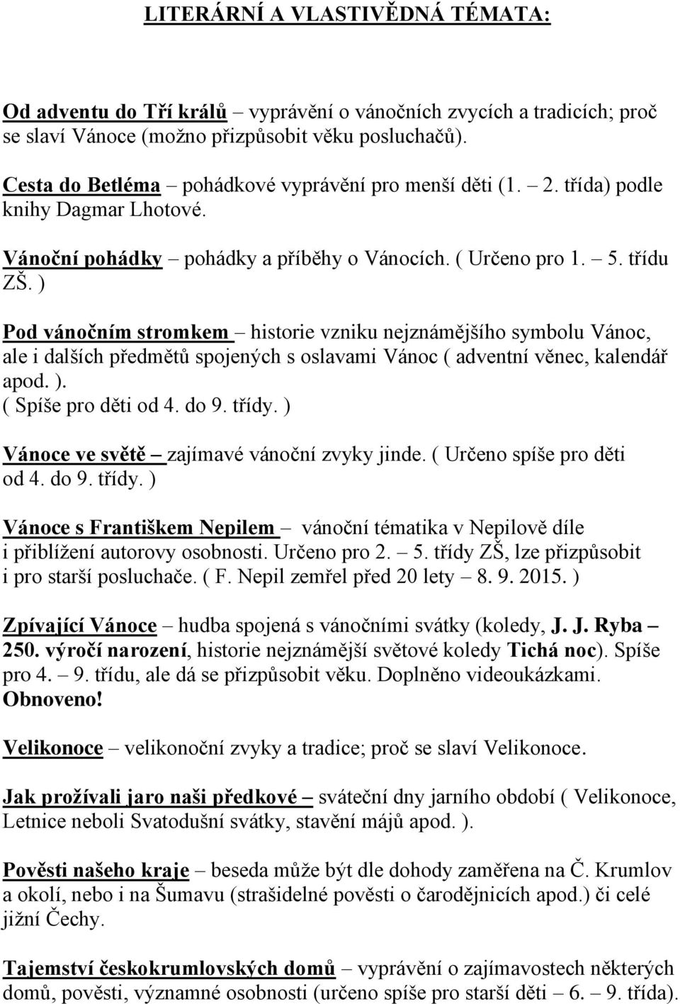 ) Pod vánočním stromkem historie vzniku nejznámějšího symbolu Vánoc, ale i dalších předmětů spojených s oslavami Vánoc ( adventní věnec, kalendář apod. ). ( Spíše pro děti od 4. do 9. třídy.