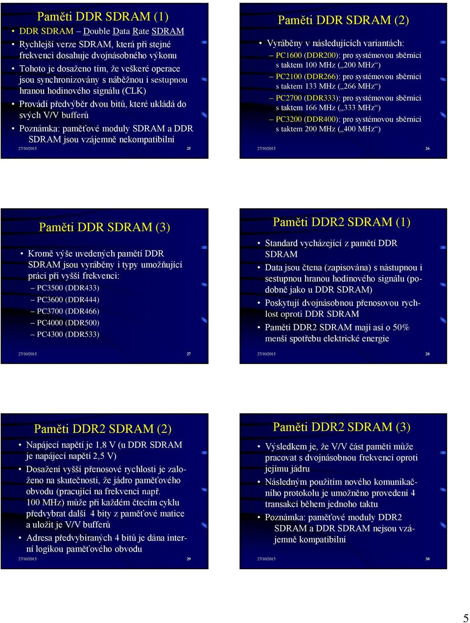 25 Paměti DDR SDRAM (2) Vyráběny v následujících variantách: PC1600 (DDR200): pro systémovou sběrnici s taktem 100 MHz ( 200 MHz ) PC2100 (DDR266): pro systémovou sběrnici s taktem 133 MHz ( 266 MHz
