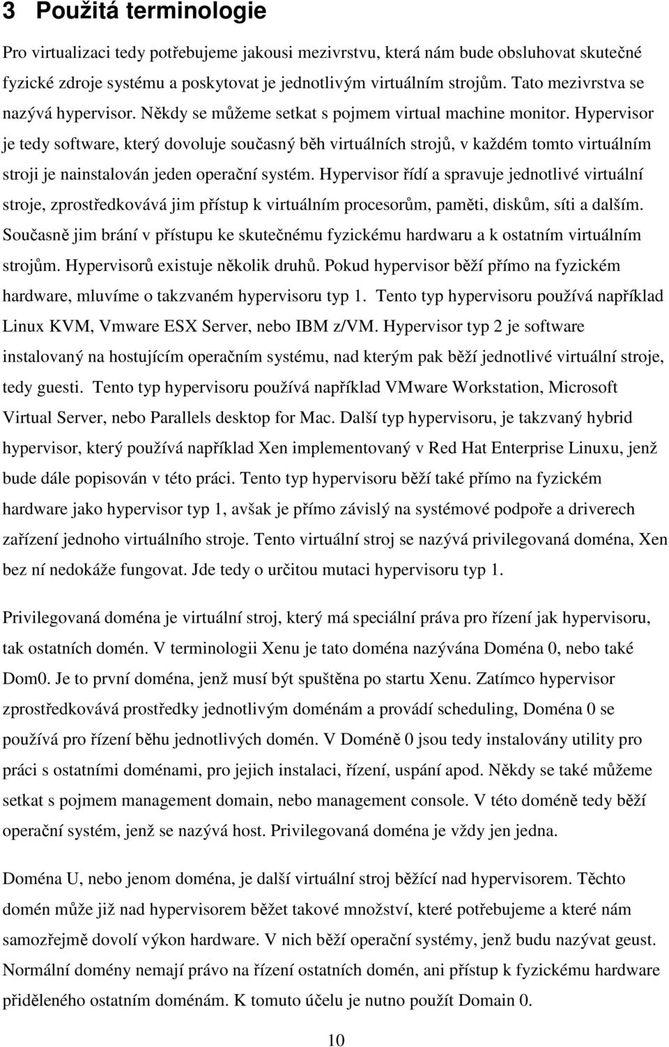 Hypervisor je tedy software, který dovoluje současný běh virtuálních strojů, v každém tomto virtuálním stroji je nainstalován jeden operační systém.