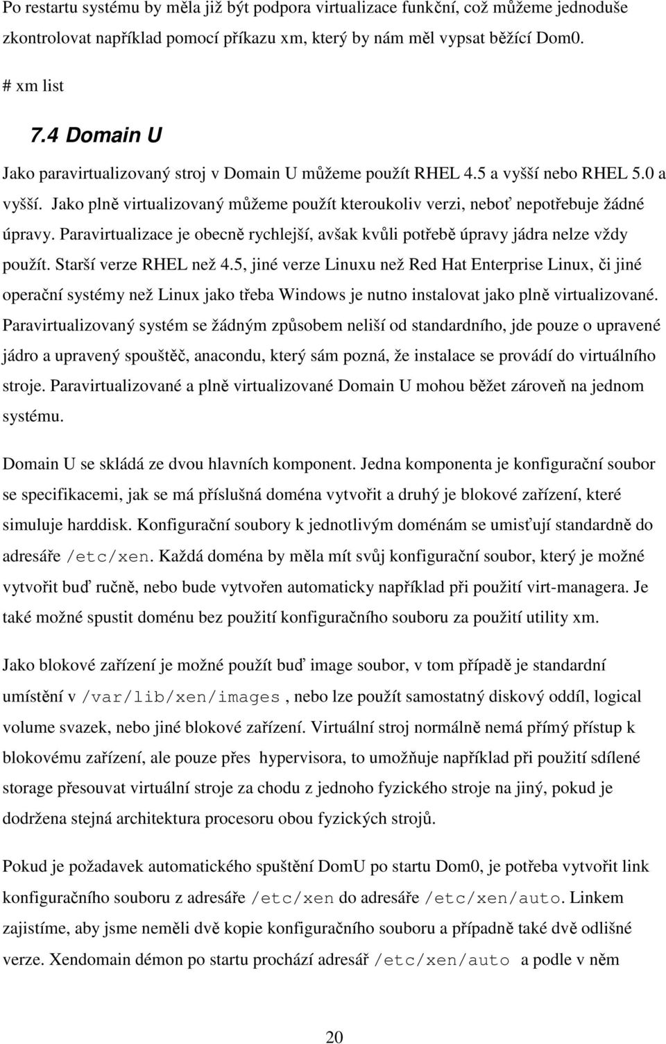 Paravirtualizace je obecně rychlejší, avšak kvůli potřebě úpravy jádra nelze vždy použít. Starší verze RHEL než 4.