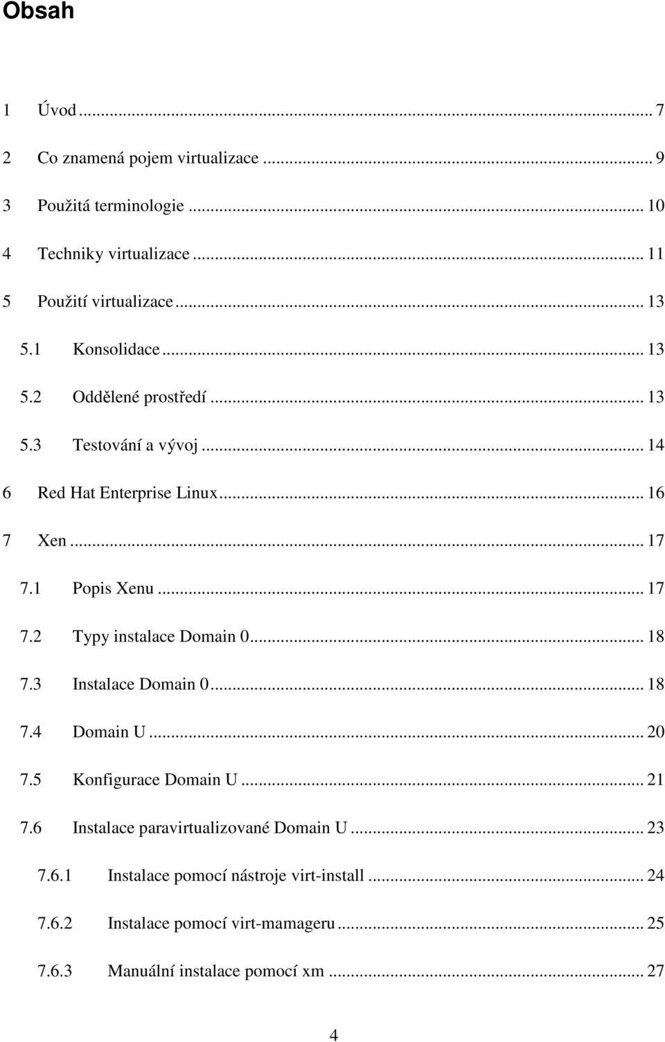 1 Popis Xenu... 17 7.2 Typy instalace Domain 0... 18 7.3 Instalace Domain 0... 18 7.4 Domain U... 20 7.5 Konfigurace Domain U... 21 7.