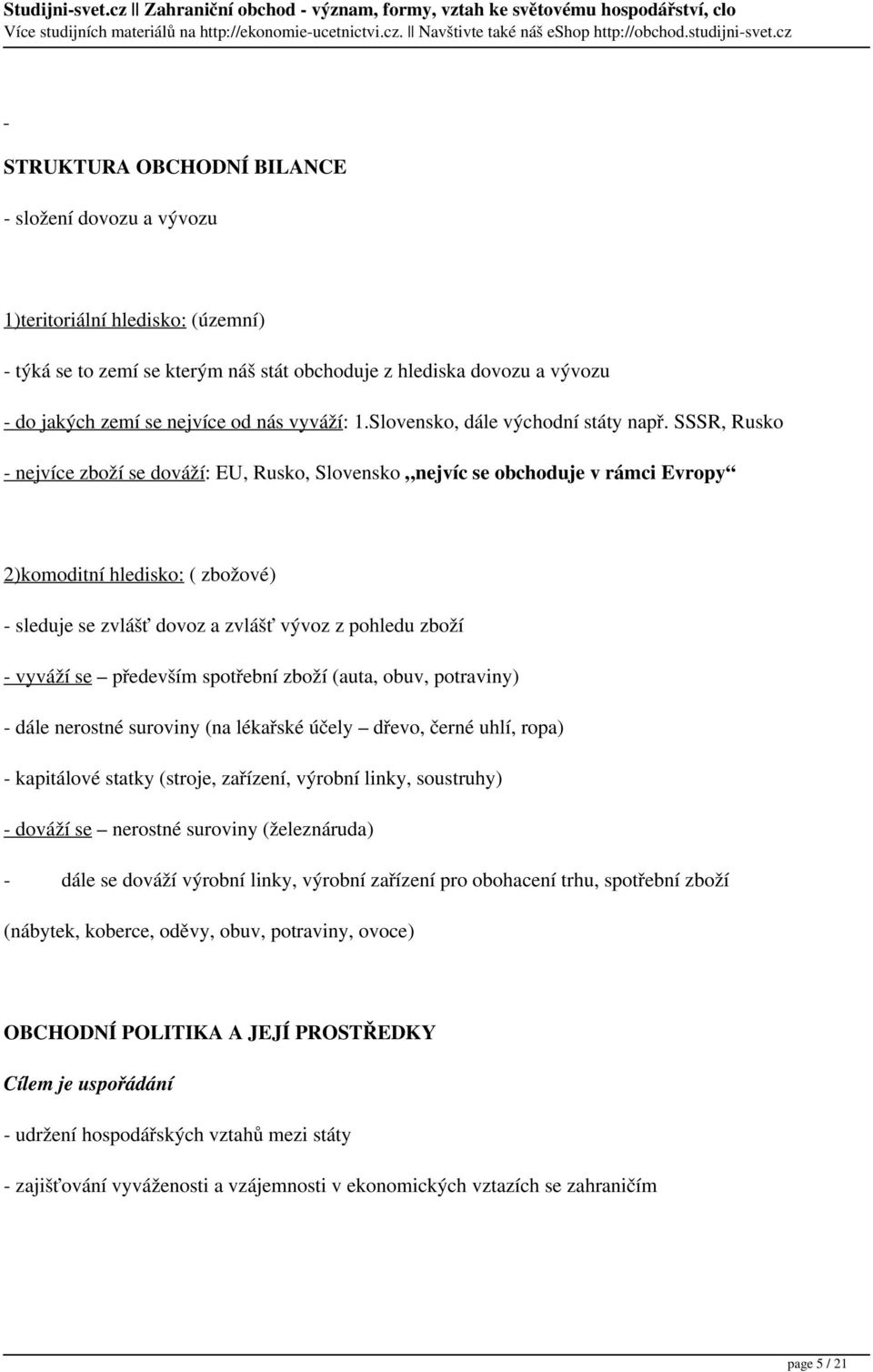 SSSR, Rusko - nejvíce zboží se dováží: EU, Rusko, Slovensko nejvíc se obchoduje v rámci Evropy 2)komoditní hledisko: ( zbožové) - sleduje se zvlášť dovoz a zvlášť vývoz z pohledu zboží - vyváží se