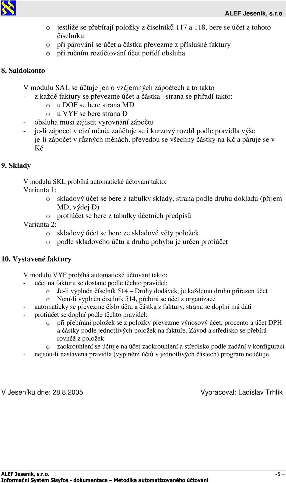 V modulu SAL se účtuje jen o vzájemných zápočtech a to takto - z každé faktury se převezme účet a částka strana se přiřadí takto: o u DOF se bere strana MD o u VYF se bere strana D - obsluha musí