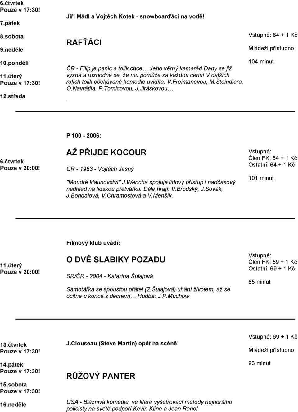 Šteindlera, O.Navrátila, P.Tomicovou, J.Jiráskovou 84 + 1 Kč 104 minut 6.čtvrtek P 100-2006: AŽ PŘIJDE KOCOUR ČR - 1963 - Vojtěch Jasný "Moudré klaunovství" J.