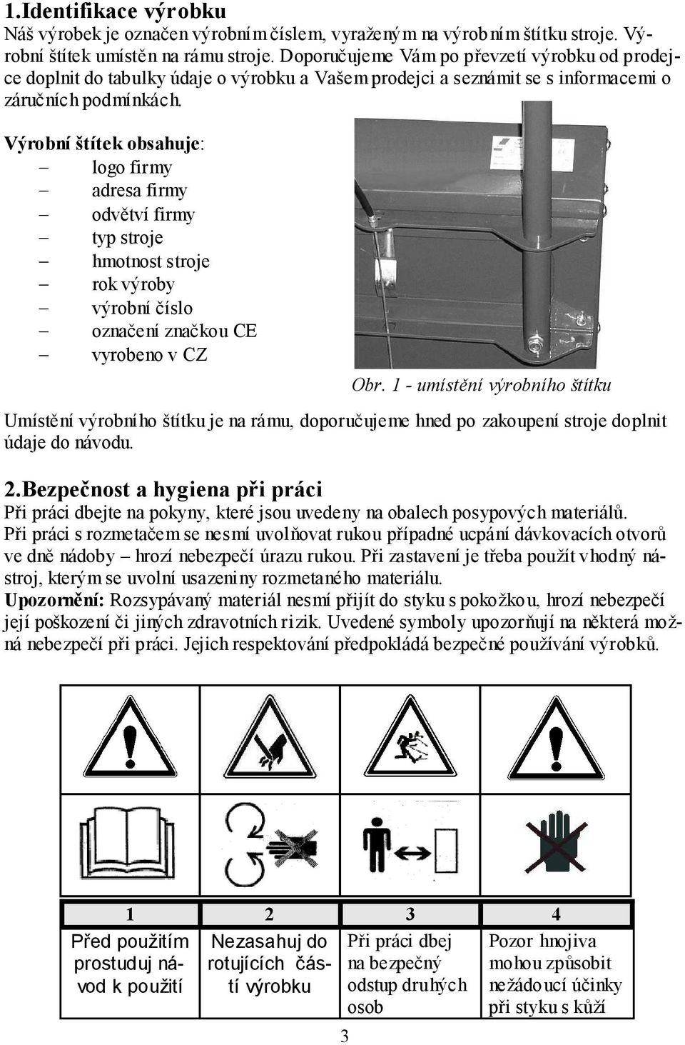 Výrobní štítek obsahuje: logo firmy adresa firmy odvětví firmy typ stroje hmotnost stroje rok výroby výrobní číslo označení značkou CE vyrobeno v CZ Obr.