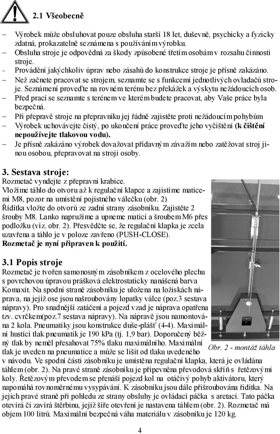 Než začnete pracovat se strojem, seznamte se s funkcemi jednotlivých ovladačů stroje. Seznámení proveďte na rovném terénu bez překážek a výskytu nežádoucích osob.