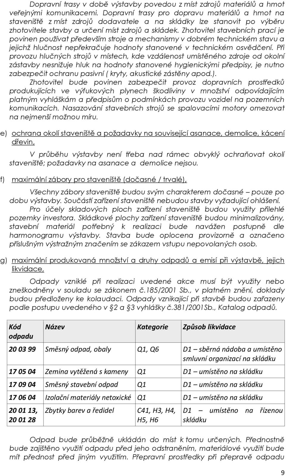 Zhotovitel stavebních prací je povinen používat především stroje a mechanismy v dobrém technickém stavu a jejichž hlučnost nepřekračuje hodnoty stanovené v technickém osvědčení.