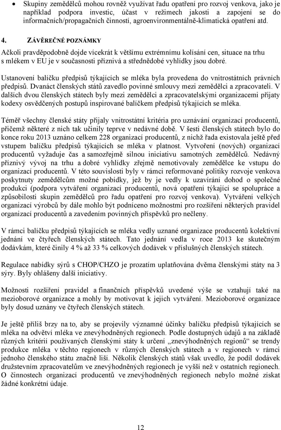 ZÁVĚREČNÉ POZNÁMKY Ačkoli pravděpodobně dojde vícekrát k většímu extrémnímu kolísání cen, situace na trhu s mlékem v EU je v současnosti příznivá a střednědobé vyhlídky jsou dobré.