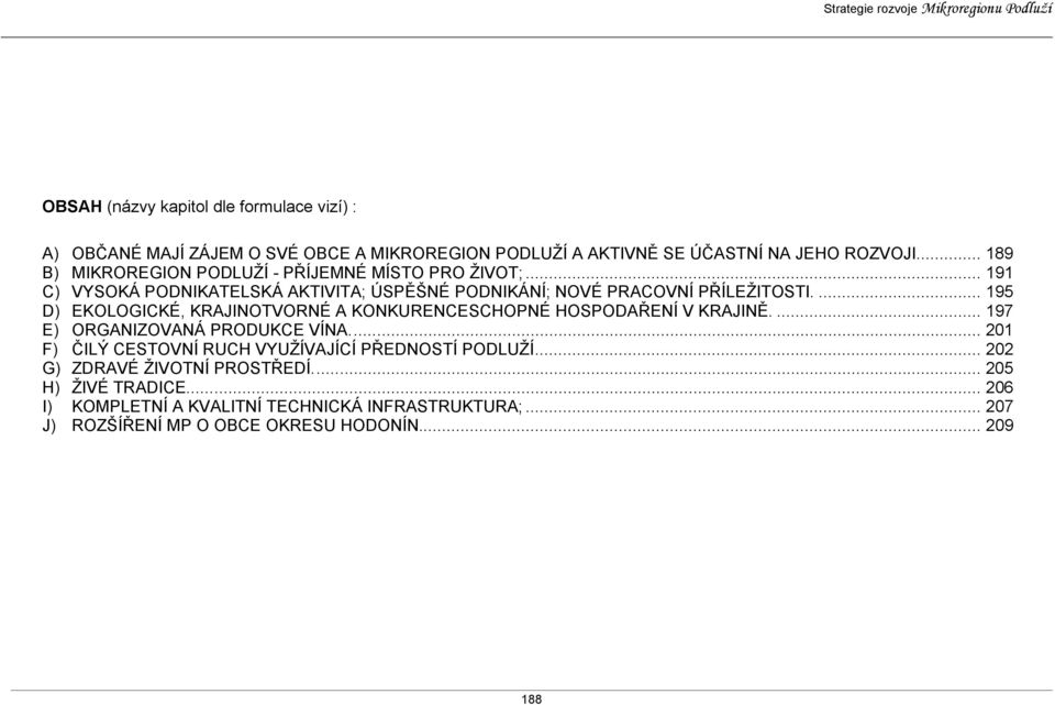 ... 195 D) EKOLOGICKÉ, KRAJINOTVORNÉ A KONKURENCESCHOPNÉ HOSPODAŘENÍ V KRAJINĚ.... 197 E) ORGANIZOVANÁ PRODUKCE VÍNA.