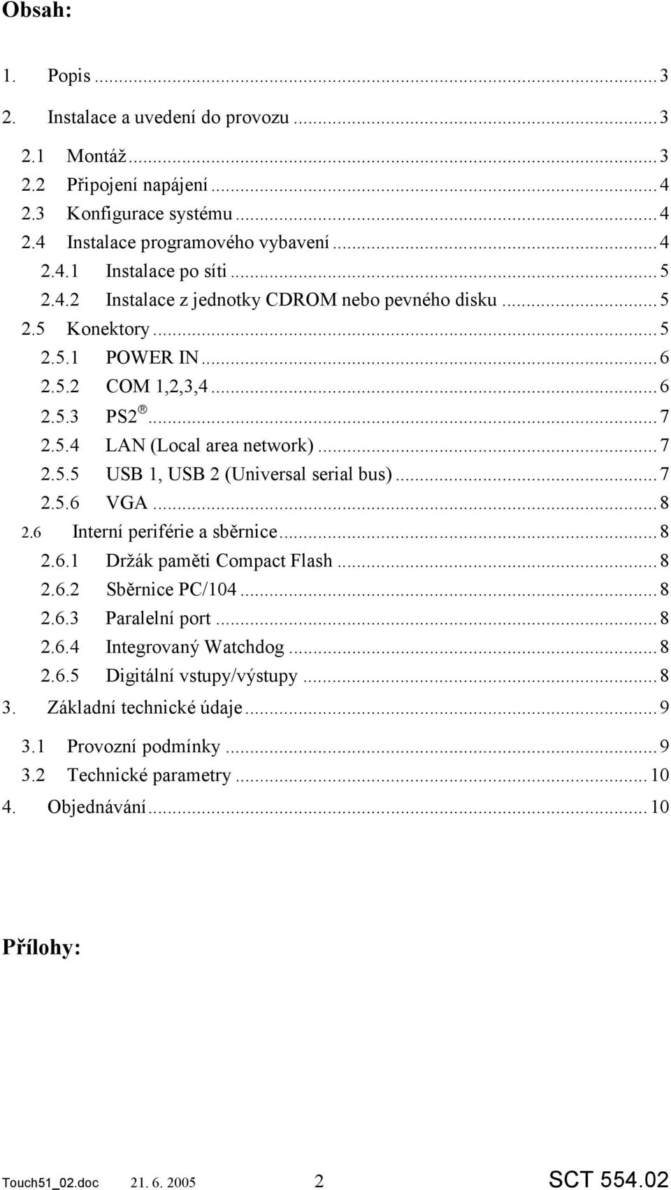 ..7 2.5.6 VGA...8 2.6 Interní periférie a sběrnice...8 2.6.1 Držák paměti Compact Flash...8 2.6.2 Sběrnice PC/104...8 2.6.3 Paralelní port...8 2.6.4 Integrovaný Watchdog...8 2.6.5 Digitální vstupy/výstupy.