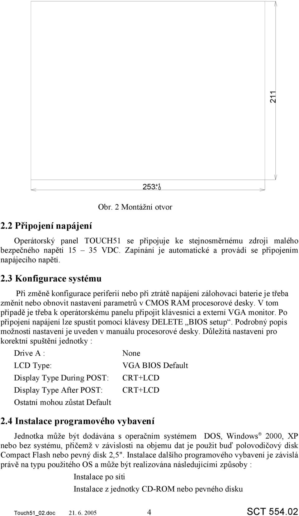 3 Konfigurace systému Při změně konfigurace periferií nebo při ztrátě napájení zálohovací baterie je třeba změnit nebo obnovit nastavení parametrů v CMOS RAM procesorové desky.