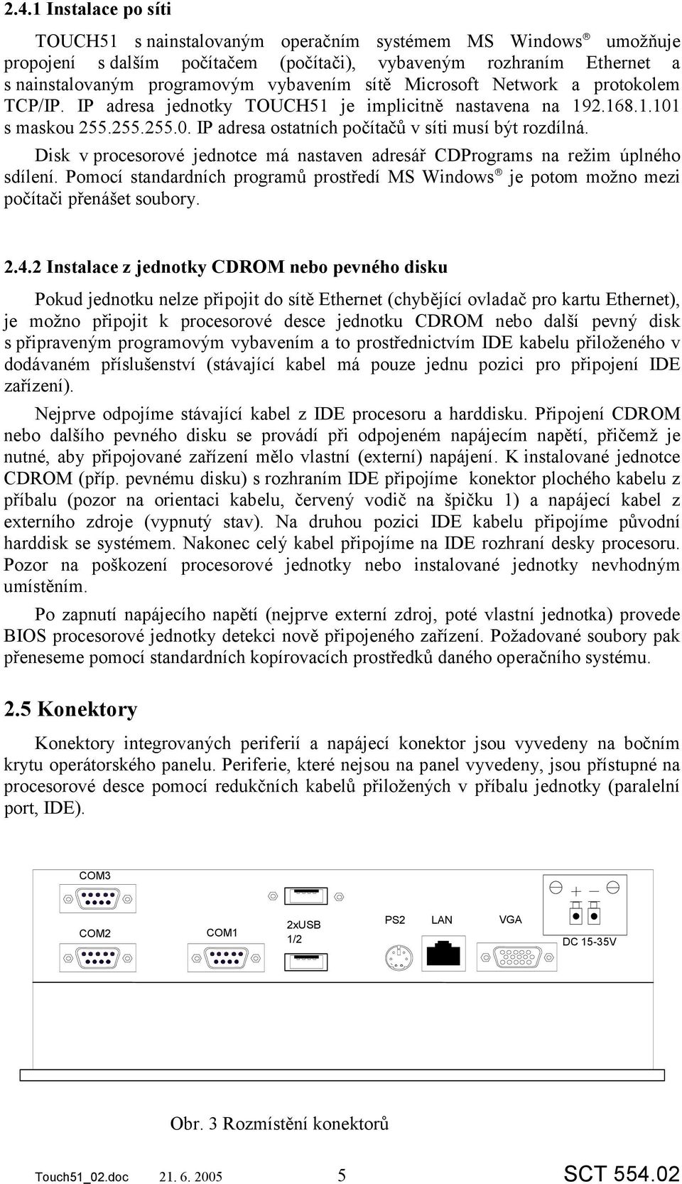 Disk v procesorové jednotce má nastaven adresář CDPrograms na režim úplného sdílení. Pomocí standardních programů prostředí MS Windows je potom možno mezi počítači přenášet soubory. 2.4.