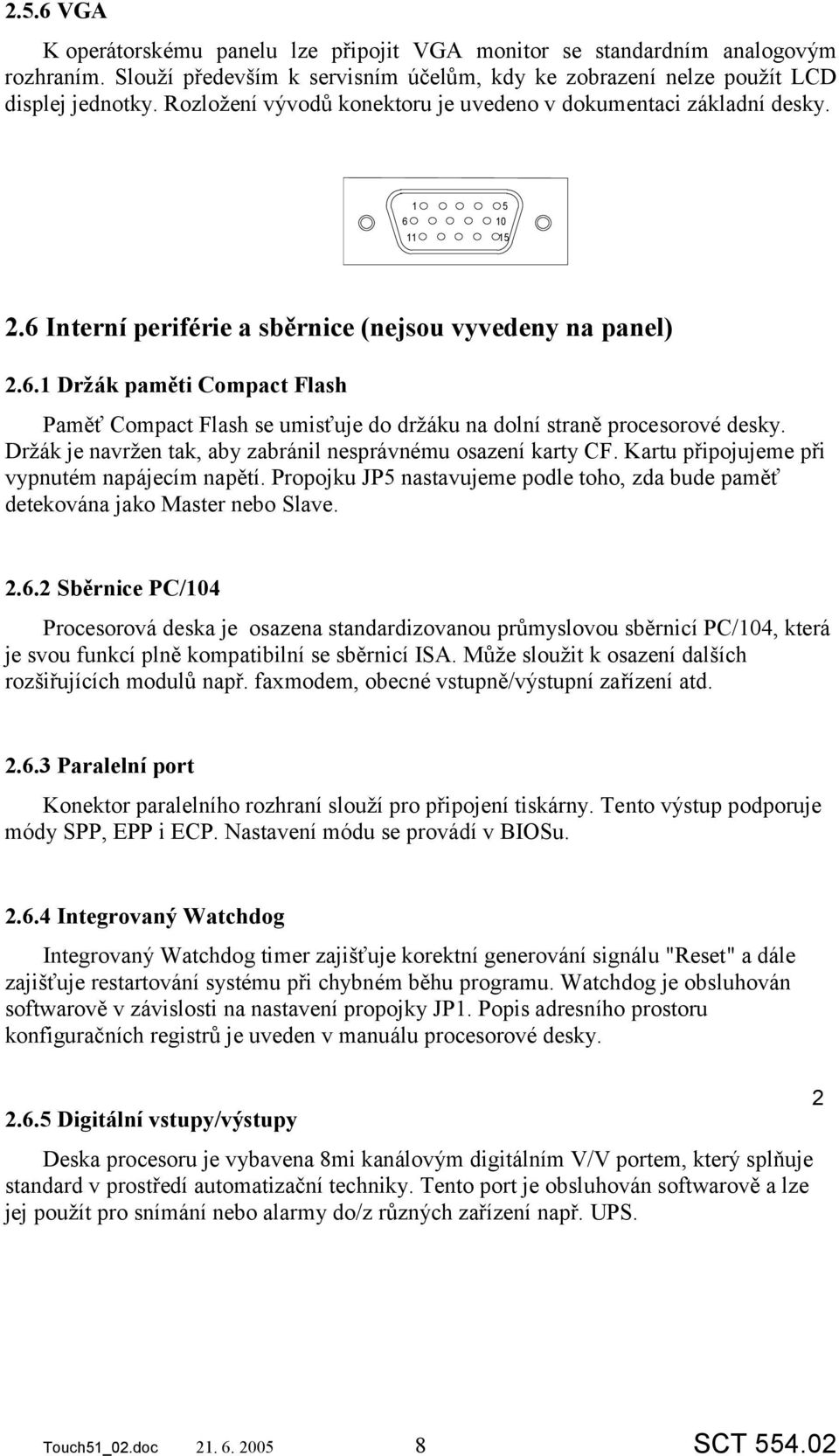 Držák je navržen tak, aby zabránil nesprávnému osazení karty CF. Kartu připojujeme při vypnutém napájecím napětí. Propojku JP5 nastavujeme podle toho, zda bude paměť detekována jako Master nebo Slave.