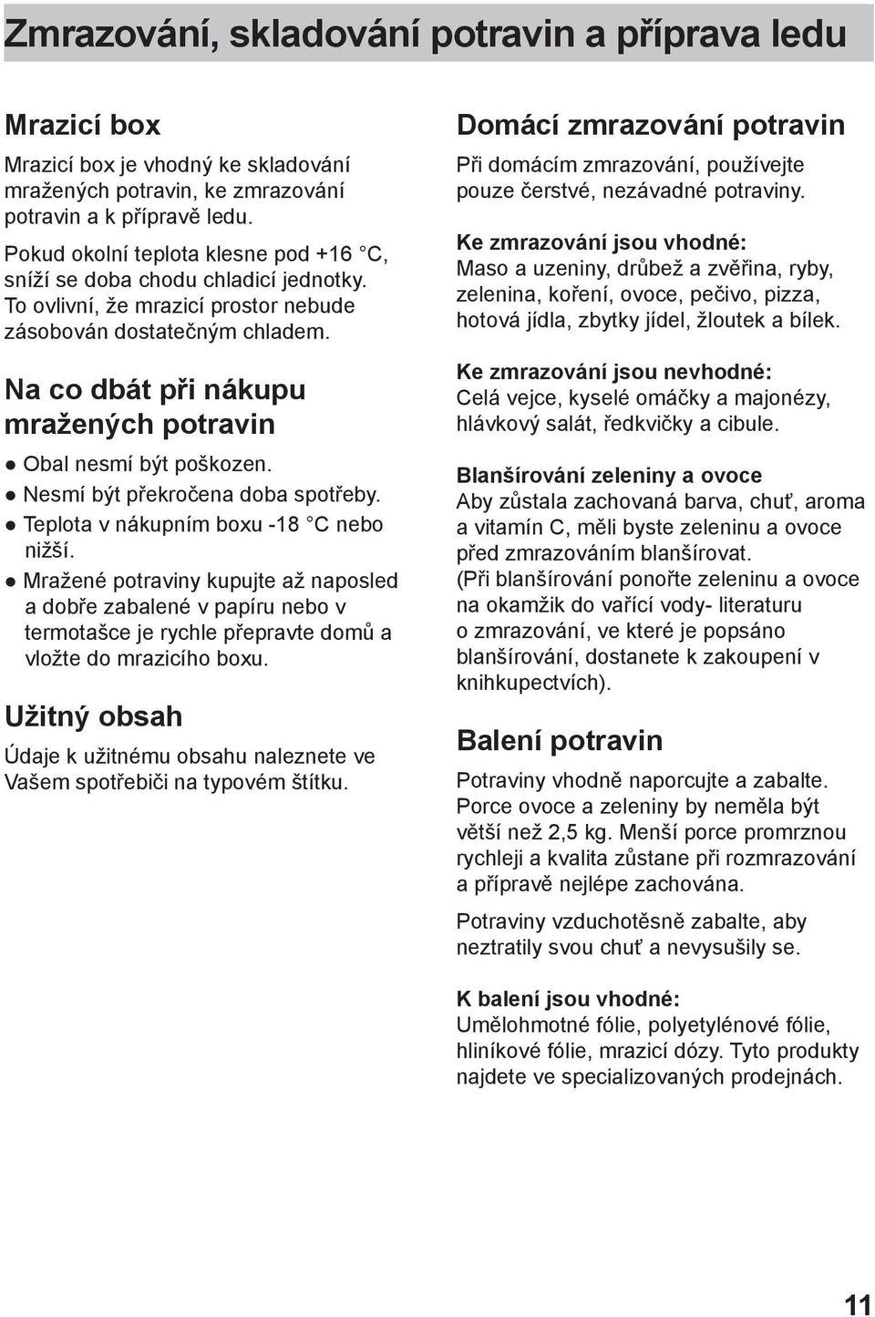 Na co dbát při nákupu mražených potravin Obal nesmí být poškozen. Nesmí být překročena doba spotřeby. Teplota v nákupním boxu -18 C nebo nižší.