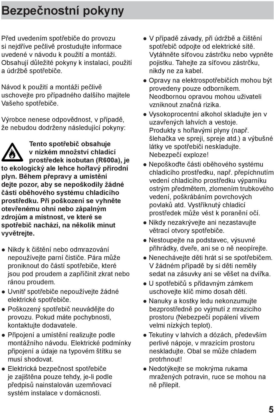 Výrobce nenese odpovědnost, v případě, že nebudou dodrženy následující pokyny: Tento spotřebič obsahuje v nízkém množství chladicí prostředek isobutan (R600a), je to ekologický ale lehce hořlavý