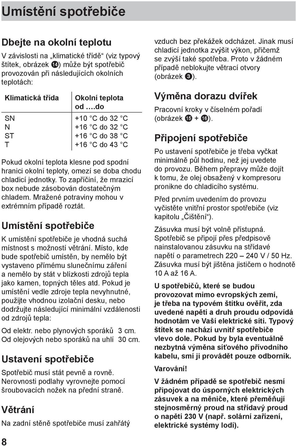 To zapříčiní, že mrazicí box nebude zásobován dostatečným chladem. Mražené potraviny mohou v extrémním případě roztát.