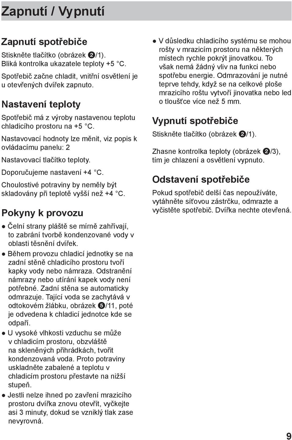 Doporučujeme nastavení +4 C. Choulostivé potraviny by neměly být skladovány při teplotě vyšší než +4 C.