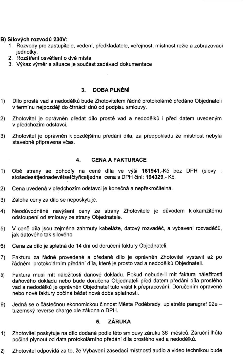 DOBA PLNĚNÍ 1) Dílo prosté vad a nedodělků bude Zhotovitelem řádně protokolárně předáno Objednateli v termínu nejpozději do čtrnácti dnů od podpisu smlouvy.