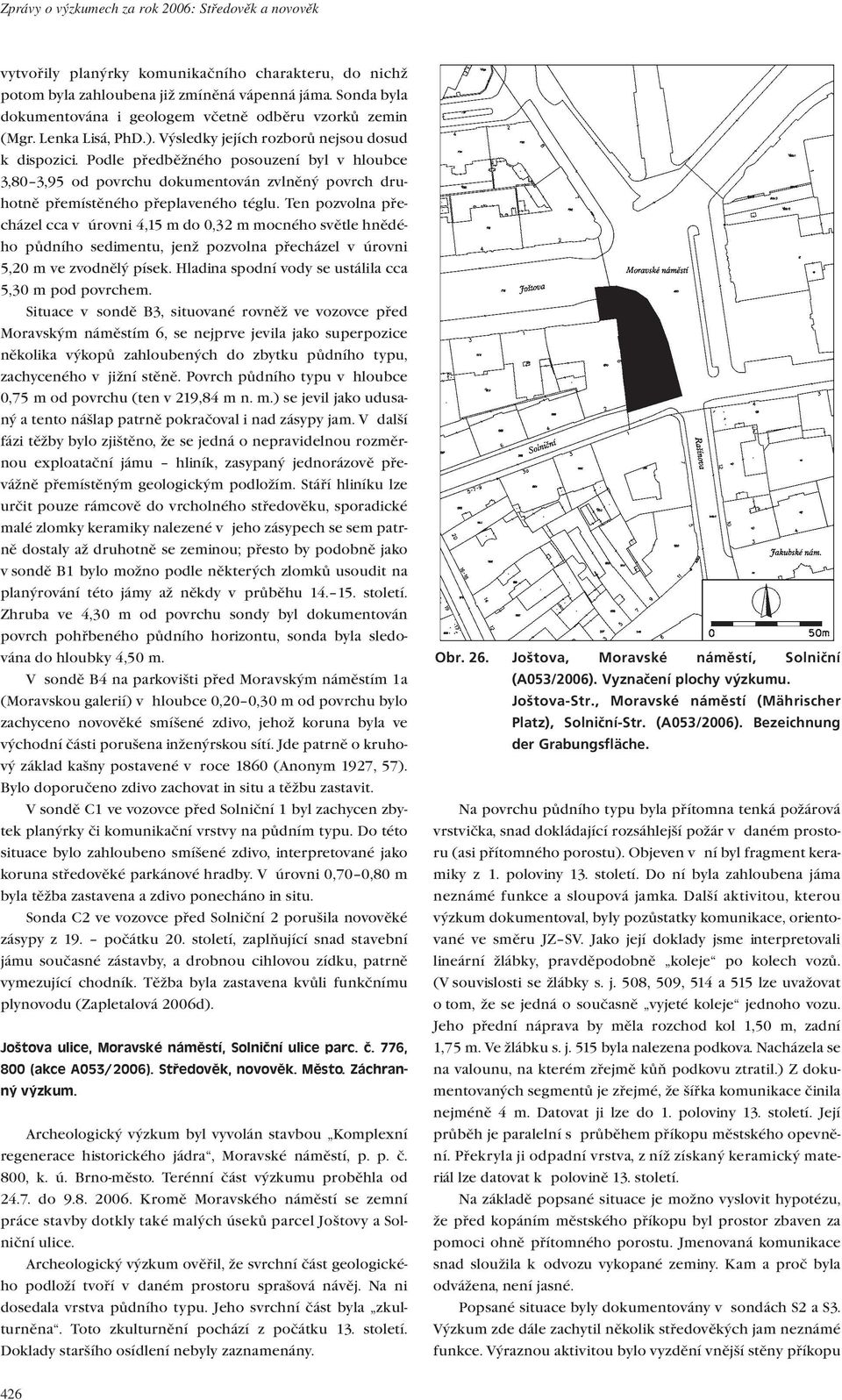 Podle předběžného posouzení byl v hloubce 3,80 3,95 od povrchu dokumentován zvlněný povrch druhotně přemístěného přeplaveného téglu.