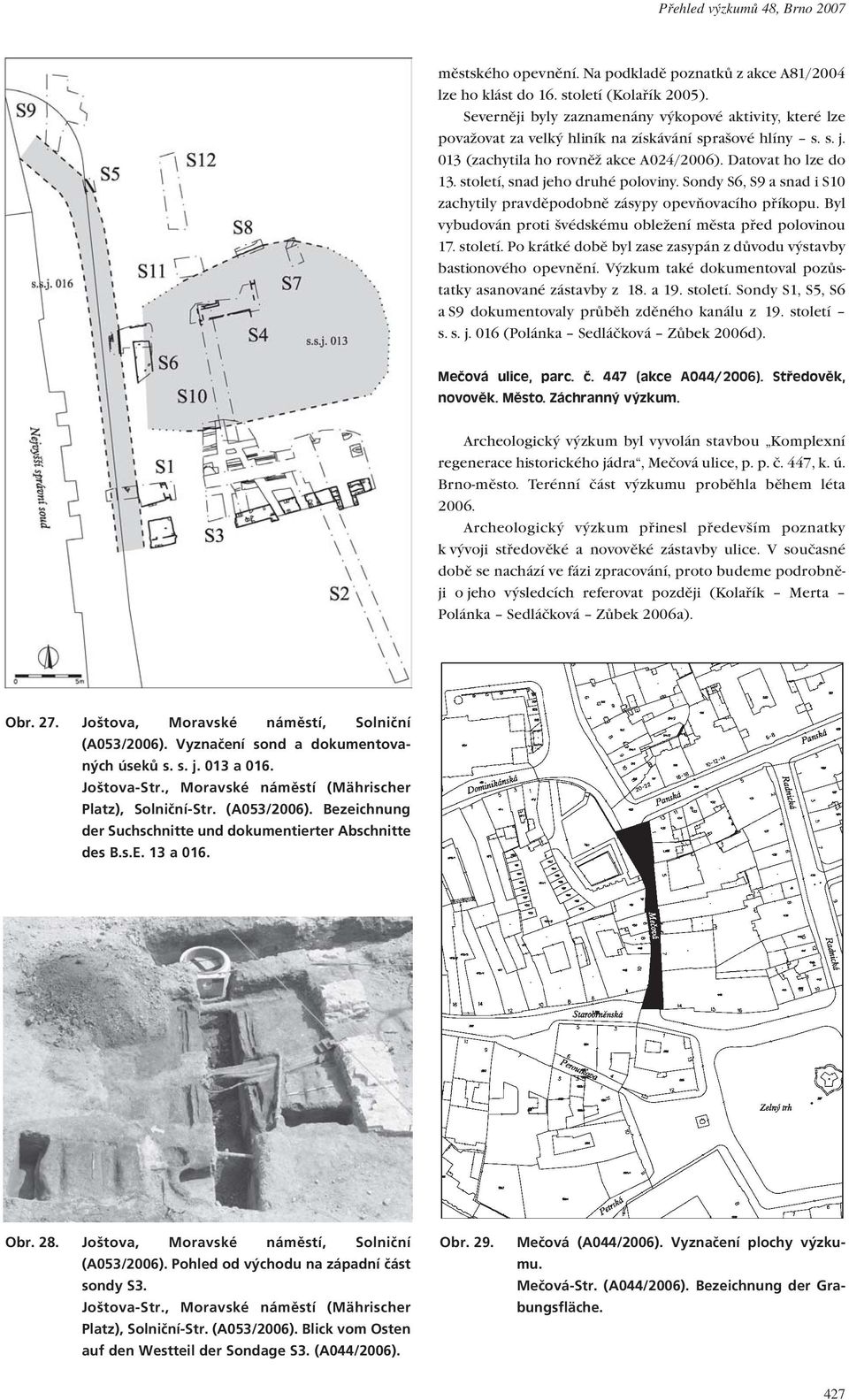 století, snad jeho druhé poloviny. Sondy S6, S9 a snad i S10 zachytily pravděpodobně zásypy opevňovacího příkopu. Byl vybudován proti švédskému obležení města před polovinou 17. století.