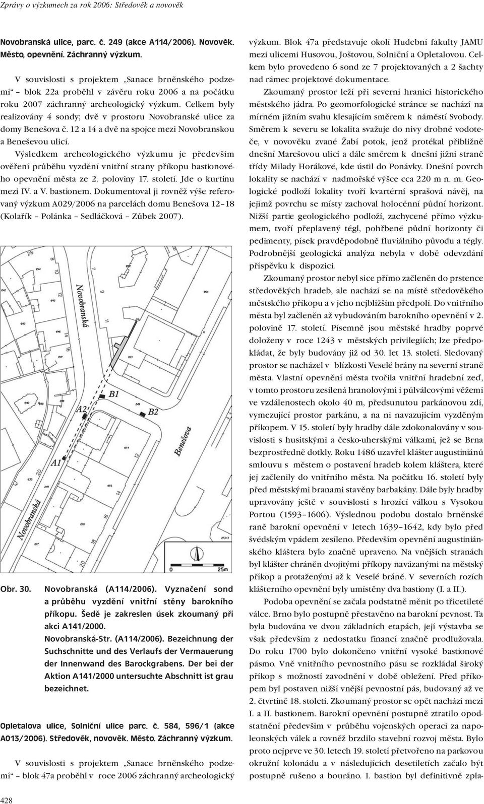 Celkem byly realizovány 4 sondy; dvě v prostoru Novobranské ulice za domy Benešova č. 12 a 14 a dvě na spojce mezi Novobranskou a Beneševou ulicí.