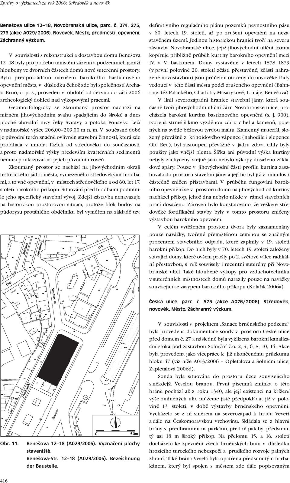 Bylo předpokládáno narušení barokního bastionového opevnění města, v důsledku čehož zde byl společností Archaia Brno, o. p. s., proveden v období od června do září 2006 archeologický dohled nad výkopovými pracemi.