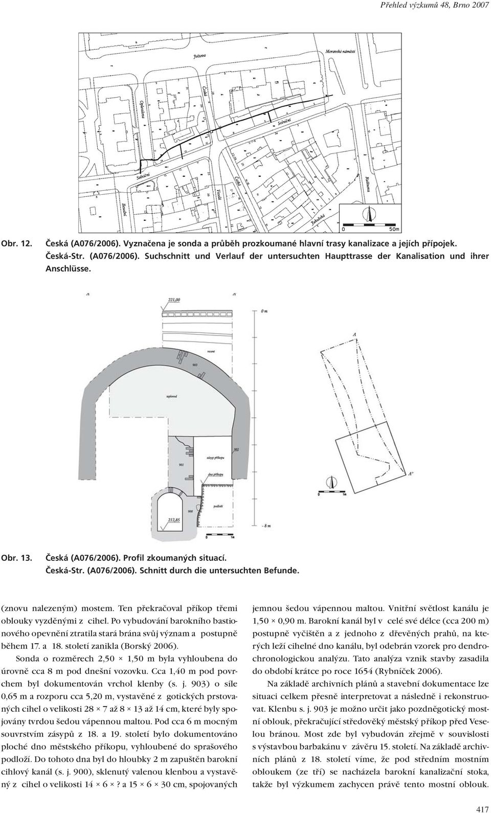 Po vybudování barokního bastionového opevnění ztratila stará brána svůj význam a postupně během 17. a 18. století zanikla (Borský 2006).