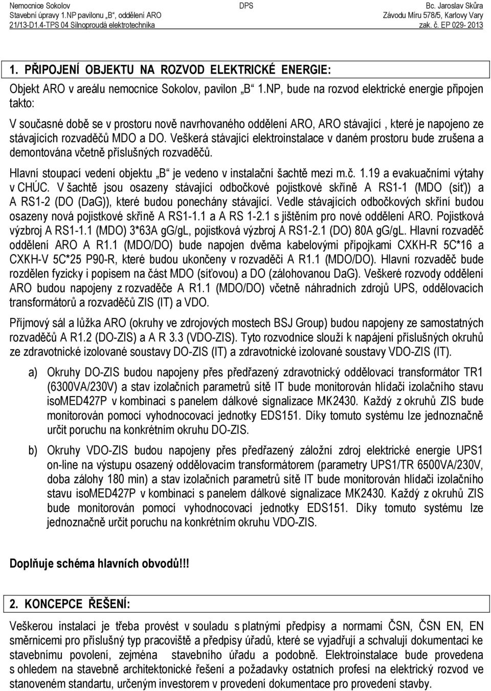 NP, bude na rozvod elektrické energie p ipojen takto: V současné dob se v prostoru nov navrhovaného odd lení ARO, ARO stávající, které je napojeno ze stávajících rozvad čů MDO a DO.