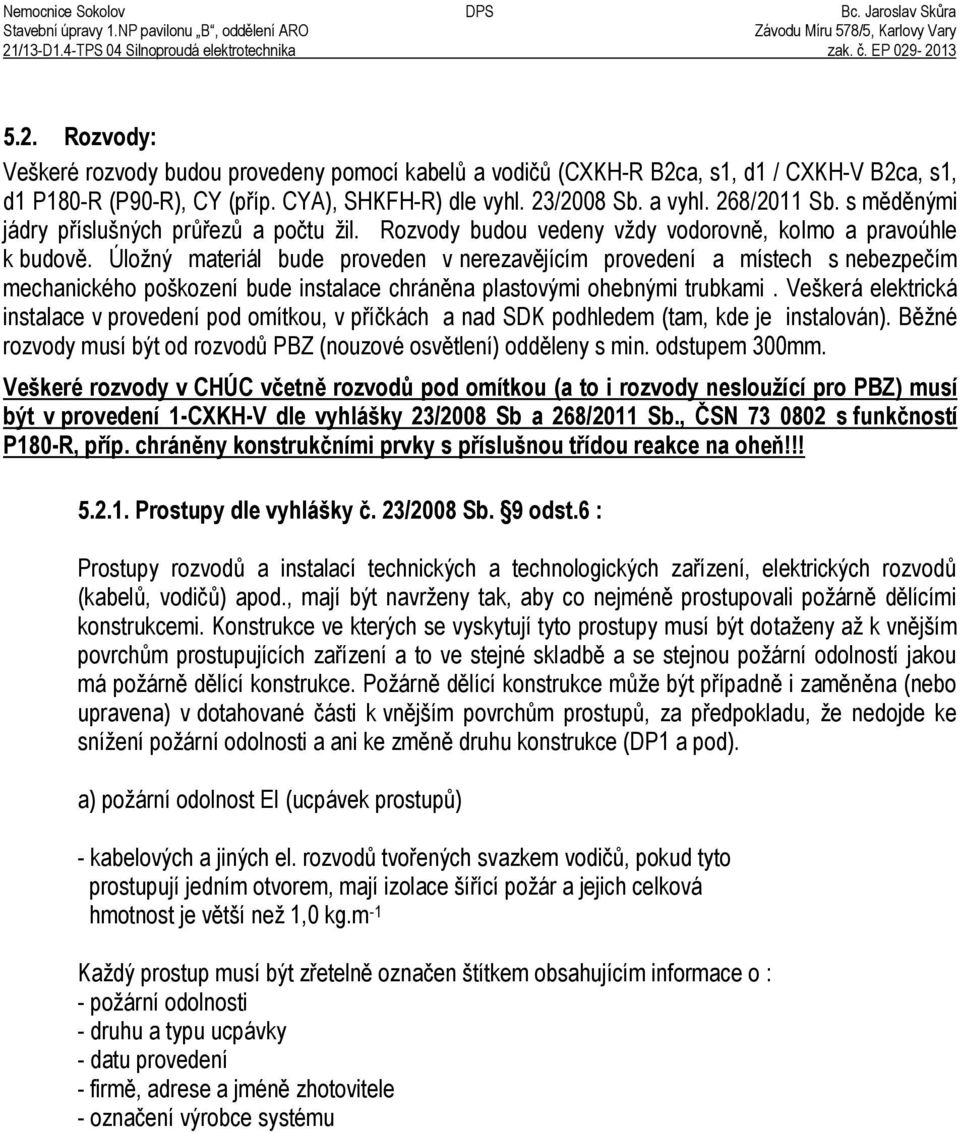 CYAě, SHKFH-R) dle vyhl. 23/2008 Sb. a vyhl. 268/2011 Sb. s m d nými jádry p íslušných prů ezů a počtu žil. Rozvody budou vedeny vždy vodorovn, kolmo a pravoúhle k budov.