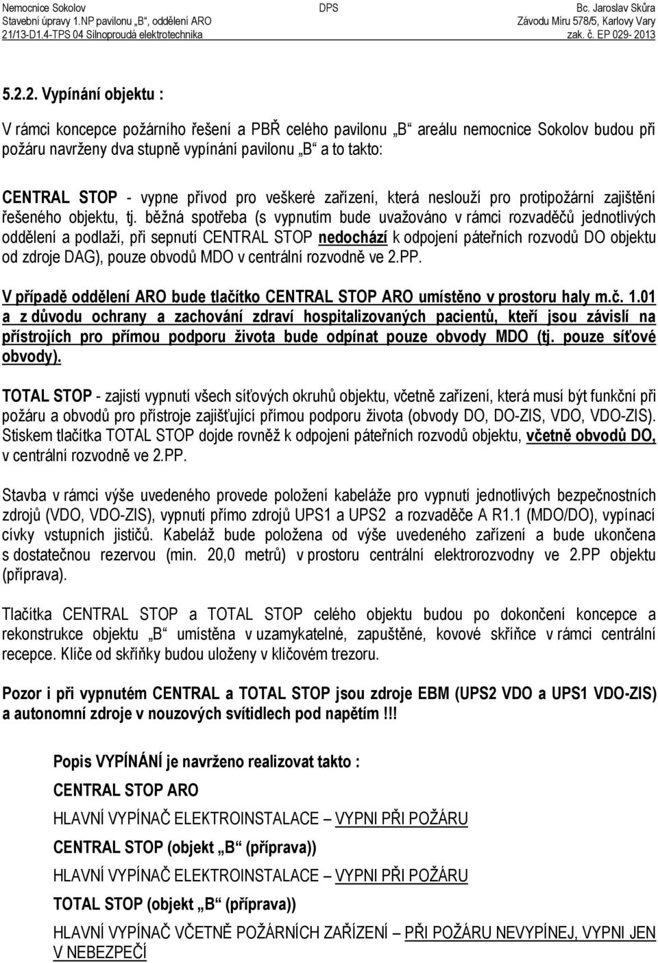 -2013 5.2.2. Vypínání objektu ř V rámci koncepce požárního ešení a PB celého pavilonu B areálu nemocnice Sokolov budou p i požáru navrženy dva stupn vypínání pavilonu B a to takto: CENTRAL STOP -