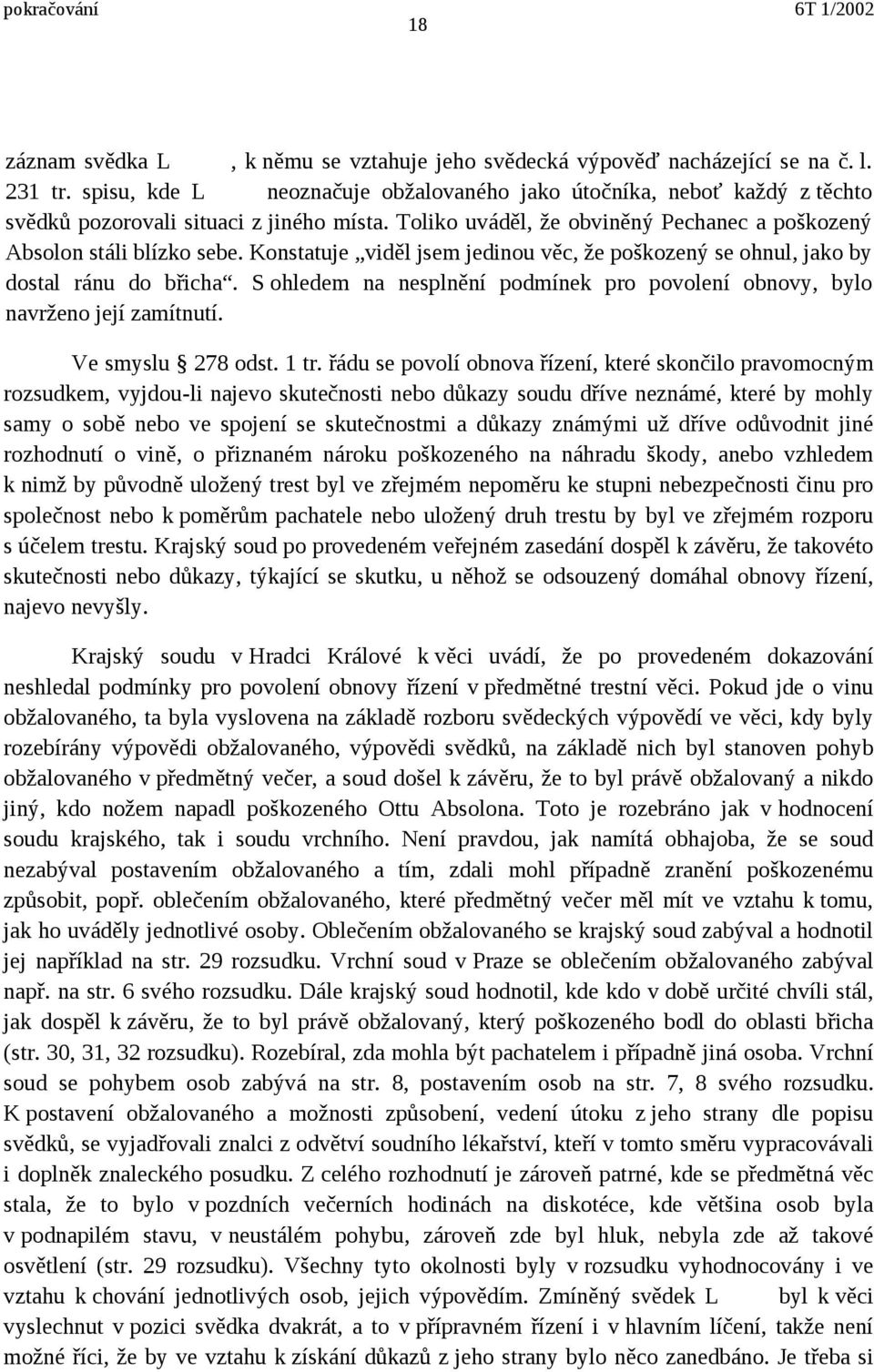 Konstatuje viděl jsem jedinou věc, že poškozený se ohnul, jako by dostal ránu do břicha. S ohledem na nesplnění podmínek pro povolení obnovy, bylo navrženo její zamítnutí. Ve smyslu 278 odst. 1 tr.