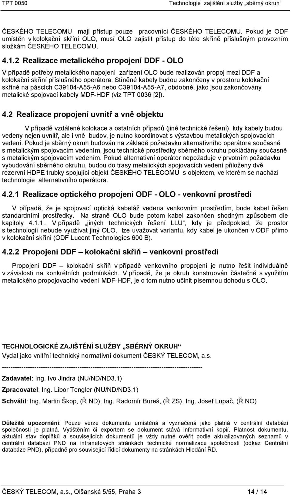 Stíněné kabely budou zakončeny v prostoru kolokační skříně na páscích C39104-A55-A6 nebo C39104-A55-A7, obdobně, jako jsou zakončovány metalické spojovací kabely MDF-HDF (viz TPT 0036 [2]). 4.