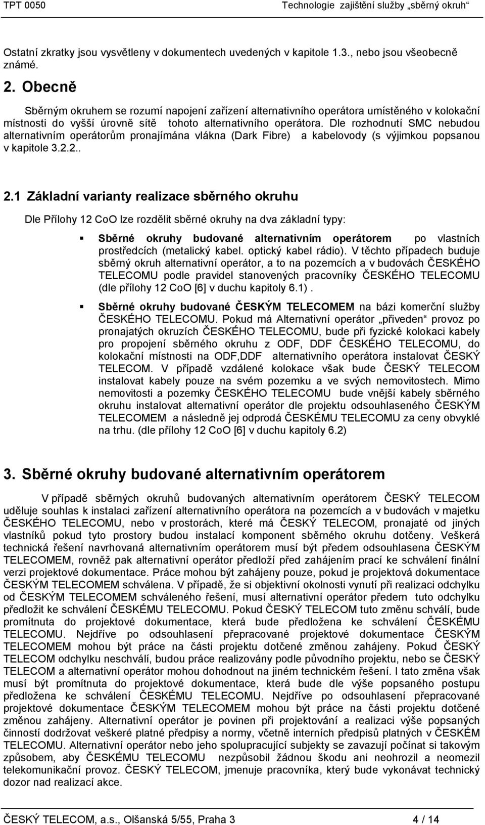 Dle rozhodnutí SMC nebudou alternativním operátorům pronajímána vlákna (Dark Fibre) a kabelovody (s výjimkou popsanou v kapitole 3.2.2.. 2.