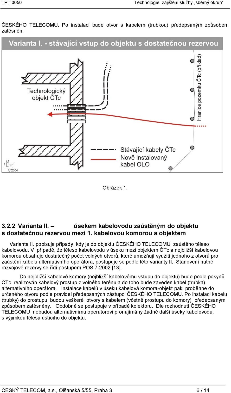 V případě, že těleso kabelovodu v úseku mezi objektem ČTc a nejbližší kabelovou komorou obsahuje dostatečný počet volných otvorů, které umožňují využití jednoho z otvorů pro zaústění kabelu