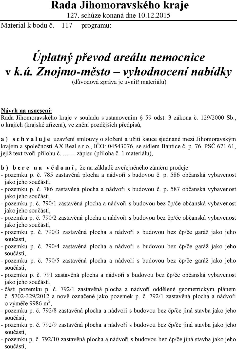 , o krajích (krajské zřízení), ve znění pozdějších předpisů, a ) s c h v a l u j e uzavření smlouvy o složení a užití kauce sjednané mezi Jihomoravským krajem a společností AX Real s.r.o., IČO: 04543076, se sídlem Bantice č.