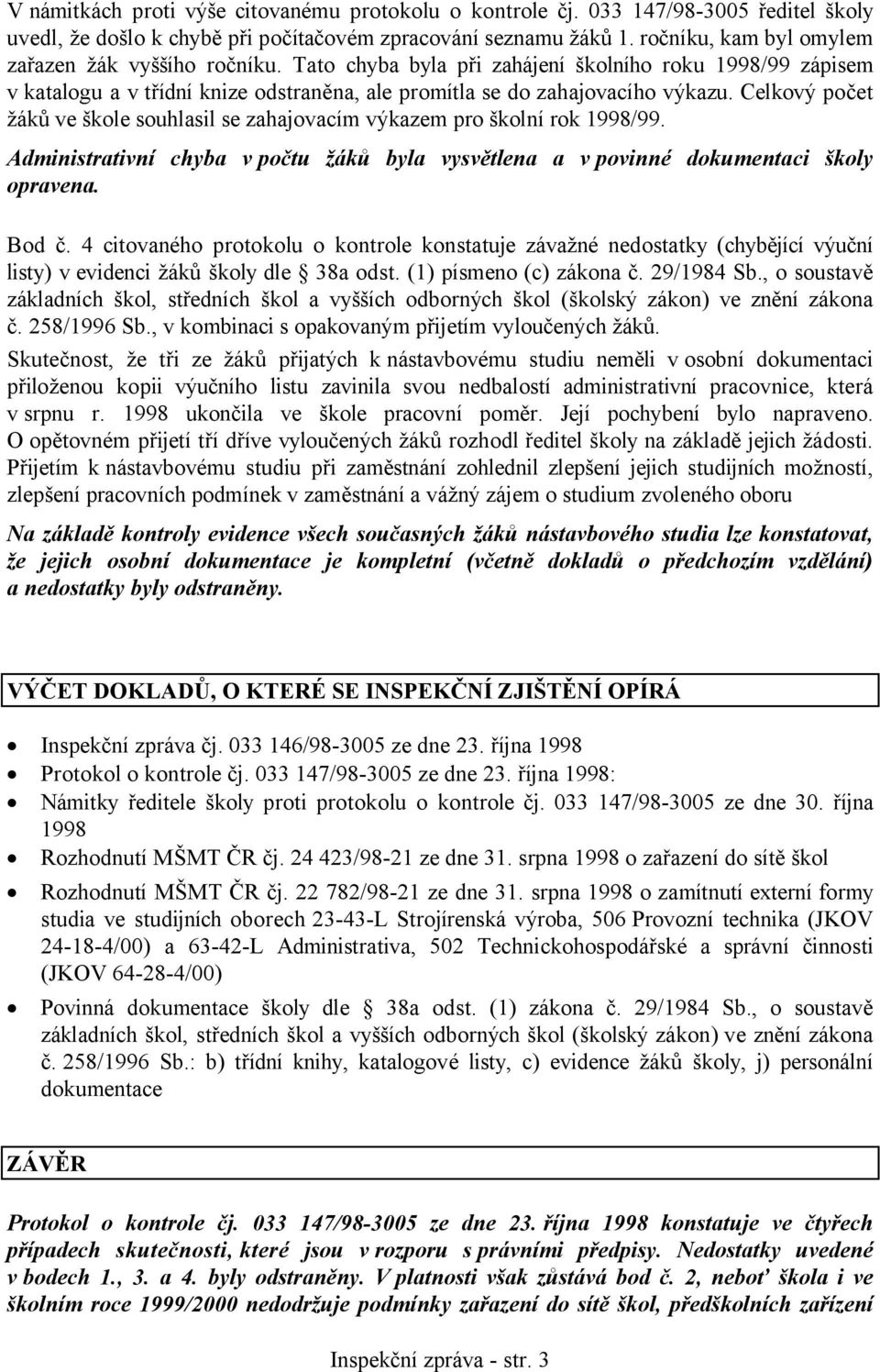 Celkový počet žáků ve škole souhlasil se zahajovacím výkazem pro školní rok 1998/99. Administrativní chyba v počtu žáků byla vysvětlena a v povinné dokumentaci školy opravena. Bod č.