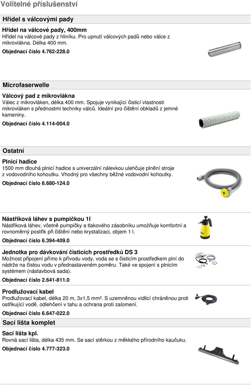 Ideální pro čištění obkladů z jemné kameniny. Objednací číslo 4.114-004.0 Ostatní Plnicí hadice 1500 mm dlouhá plnicí hadice s univerzální nálevkou ulehčuje plnění stroje z vodovodního kohoutku.