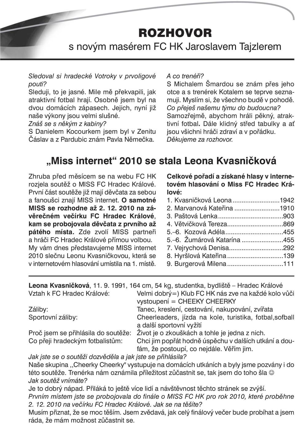 A co trenéři? S Michalem Šmardou se znám přes jeho otce a s trenérek Kotalem se teprve seznamuji. Myslím si, že všechno budě v pohodě. Co přeješ našemu týmu do budoucna?