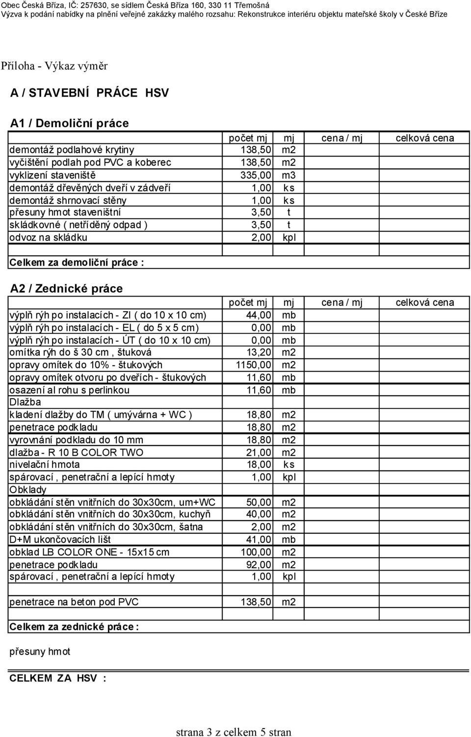 práce výplň rýh po instalacích - ZI ( do 10 x 10 cm) 44,00 mb výplň rýh po instalacích - EL ( do 5 x 5 cm) 0,00 mb výplň rýh po instalacích - ÚT ( do 10 x 10 cm) 0,00 mb omítka rýh do š 30 cm,