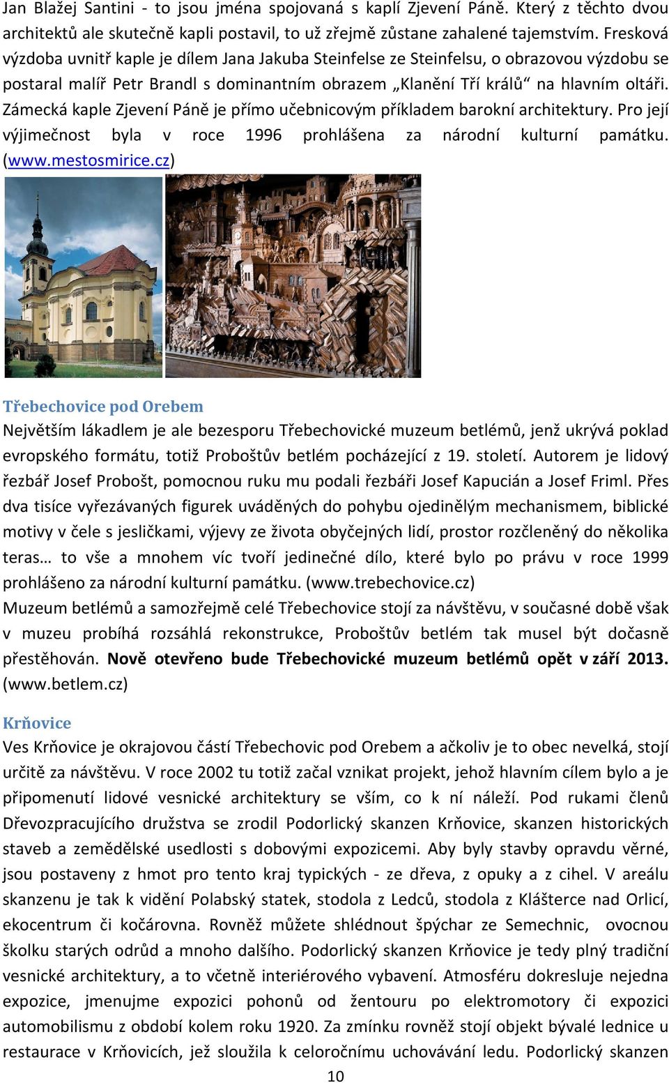 Zámecká kaple Zjevení Páně je přímo učebnicovým příkladem barokní architektury. Pro její výjimečnost byla v roce 1996 prohlášena za národní kulturní památku. (www.mestosmirice.