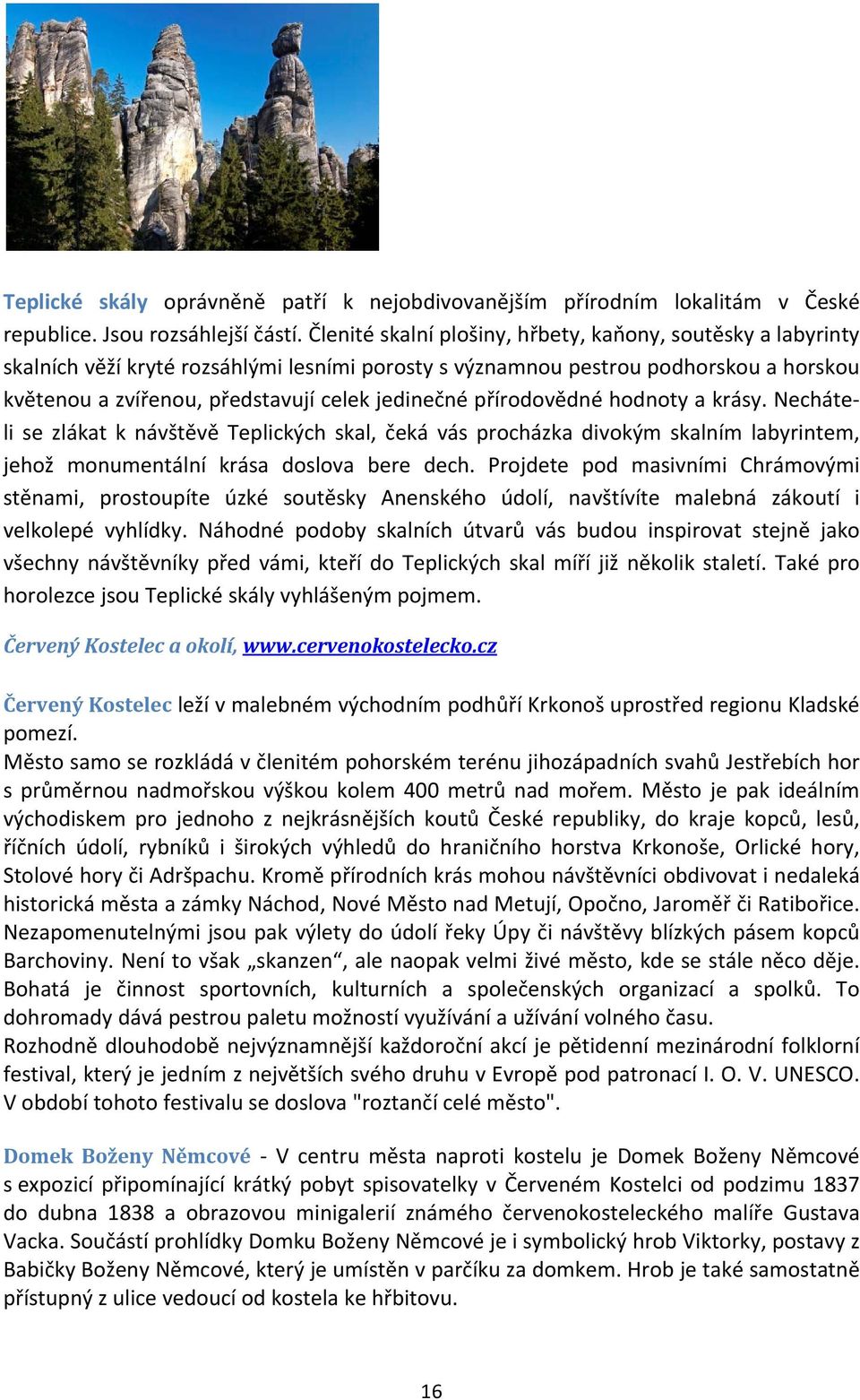 přírodovědné hodnoty a krásy. Necháteli se zlákat k návštěvě Teplických skal, čeká vás procházka divokým skalním labyrintem, jehož monumentální krása doslova bere dech.