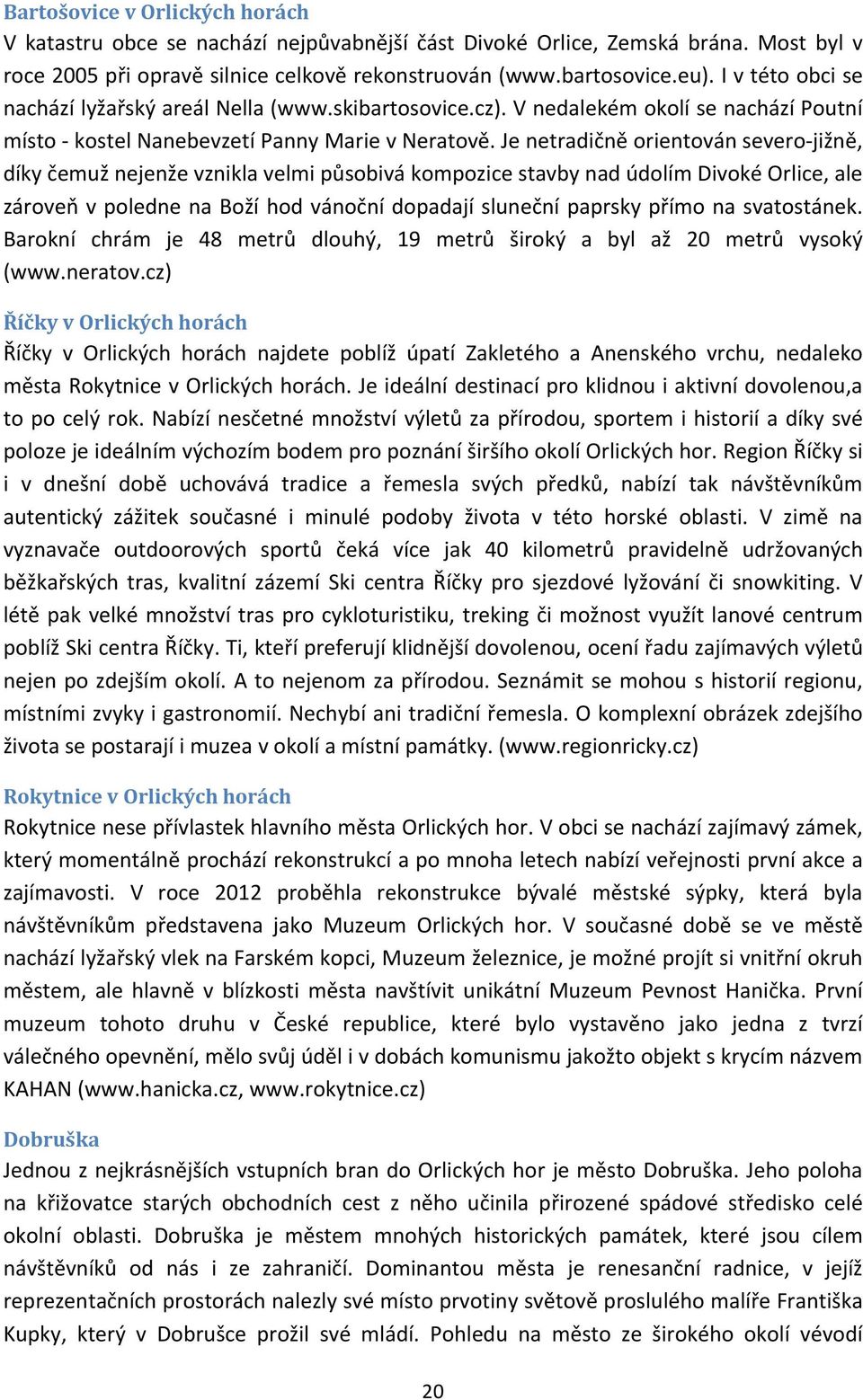 Je netradičně orientován severo jižně, díky čemuž nejenže vznikla velmi působivá kompozice stavby nad údolím Divoké Orlice, ale zároveň v poledne na Boží hod vánoční dopadají sluneční paprsky přímo