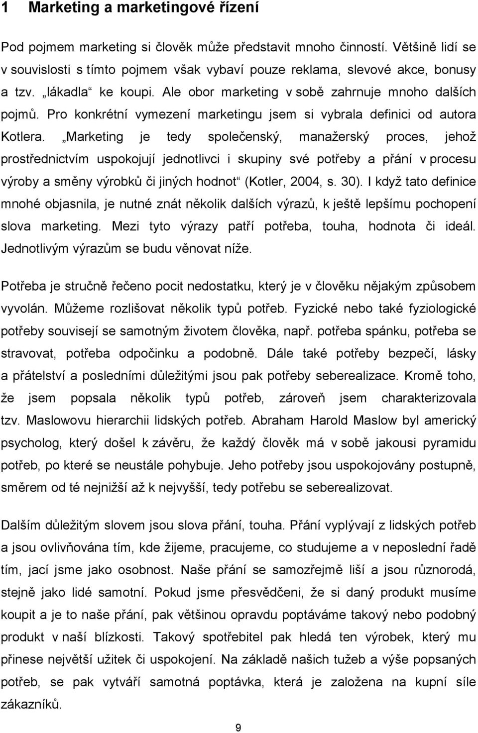 Marketing je tedy společenský, manažerský proces, jehož prostřednictvím uspokojují jednotlivci i skupiny své potřeby a přání v procesu výroby a směny výrobků či jiných hodnot (Kotler, 2004, s. 30).