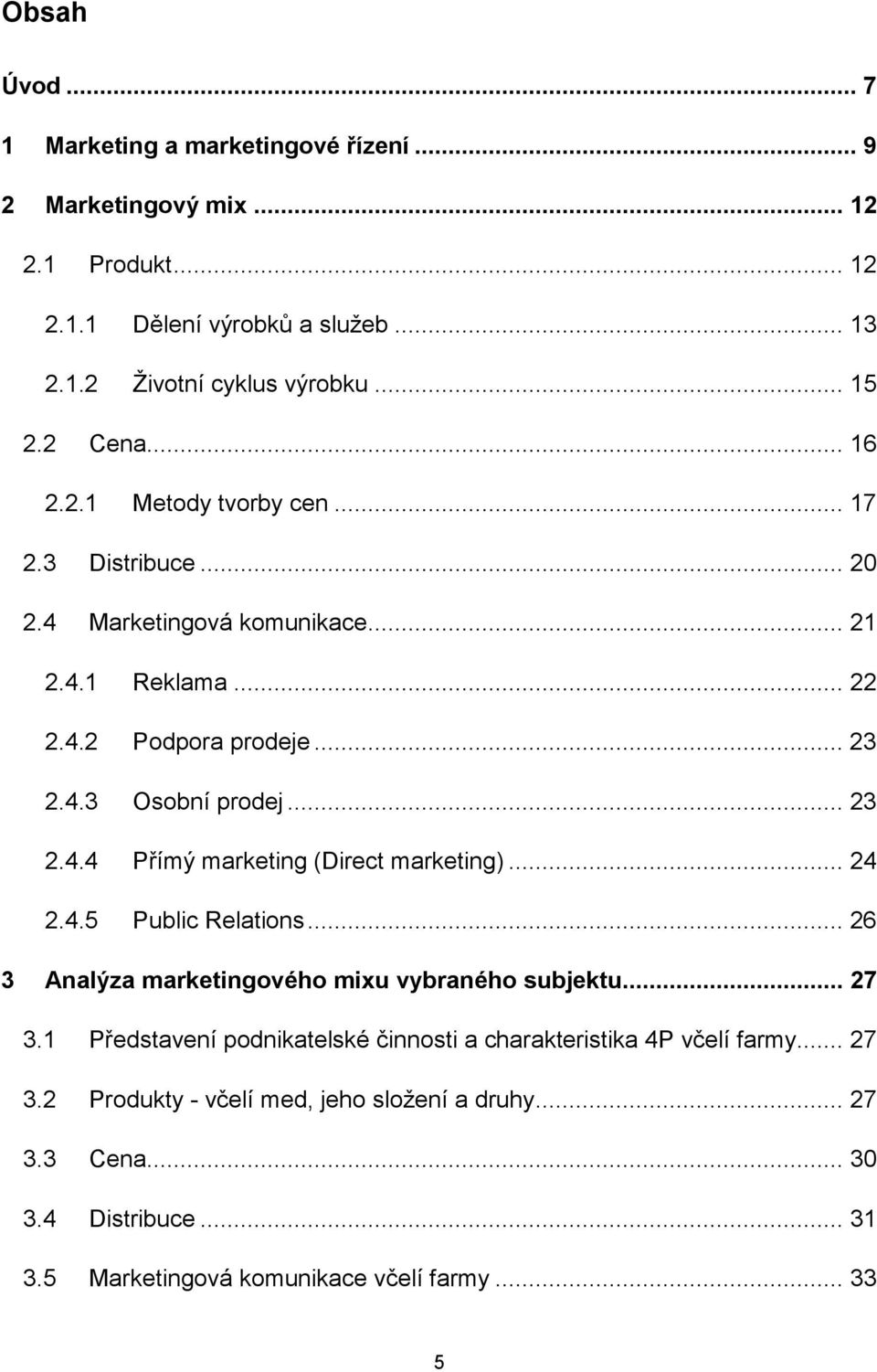 .. 24 2.4.5 Public Relations... 26 3 Analýza marketingového mixu vybraného subjektu... 27 3.1 Představení podnikatelské činnosti a charakteristika 4P včelí farmy... 27 3.2 Produkty - včelí med, jeho složení a druhy.