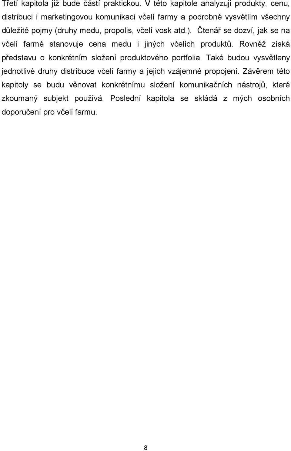 včelí vosk atd.). Čtenář se dozví, jak se na včelí farmě stanovuje cena medu i jiných včelích produktů.