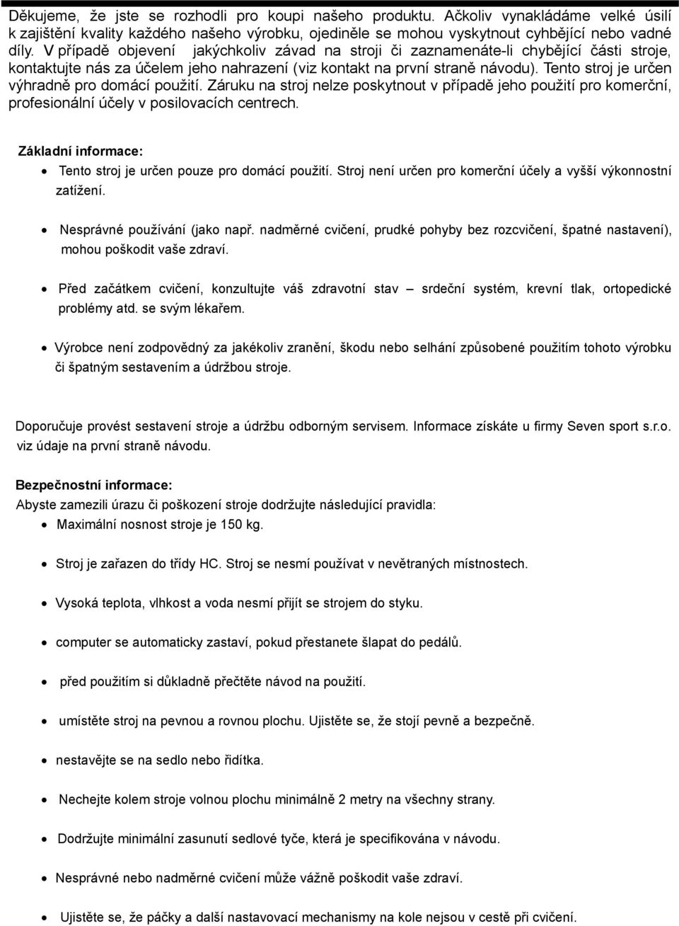 Tento stroj je určen výhradně pro domácí použití. Záruku na stroj nelze poskytnout v případě jeho použití pro komerční, profesionální účely v posilovacích centrech.