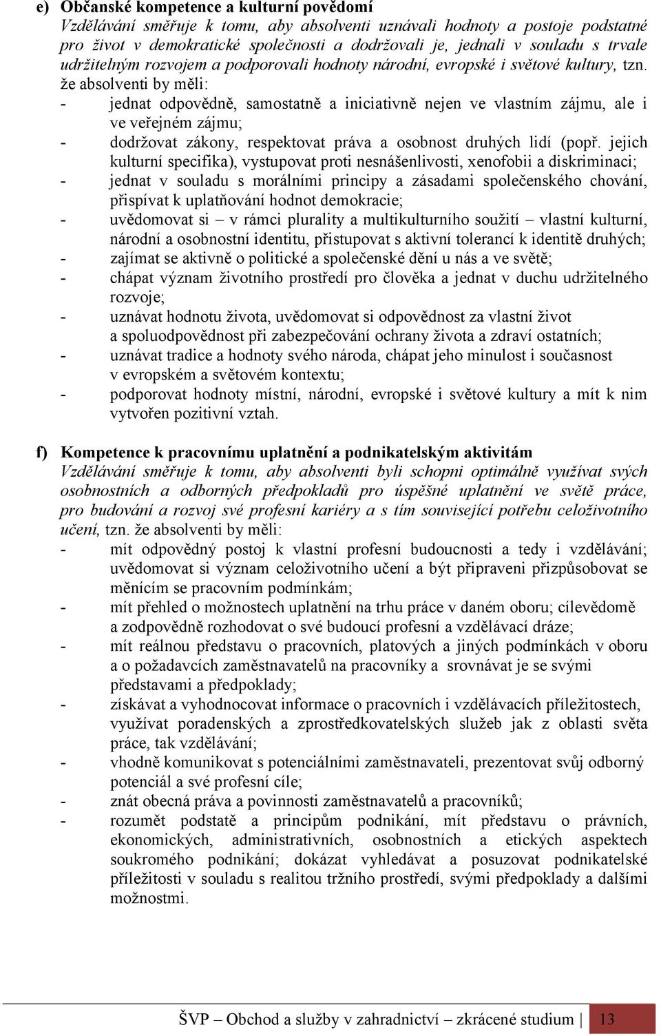 že absolventi by měli: - jednat odpovědně, samostatně a iniciativně nejen ve vlastním zájmu, ale i ve veřejném zájmu; - dodržovat zákony, respektovat práva a osobnost druhých lidí (popř.