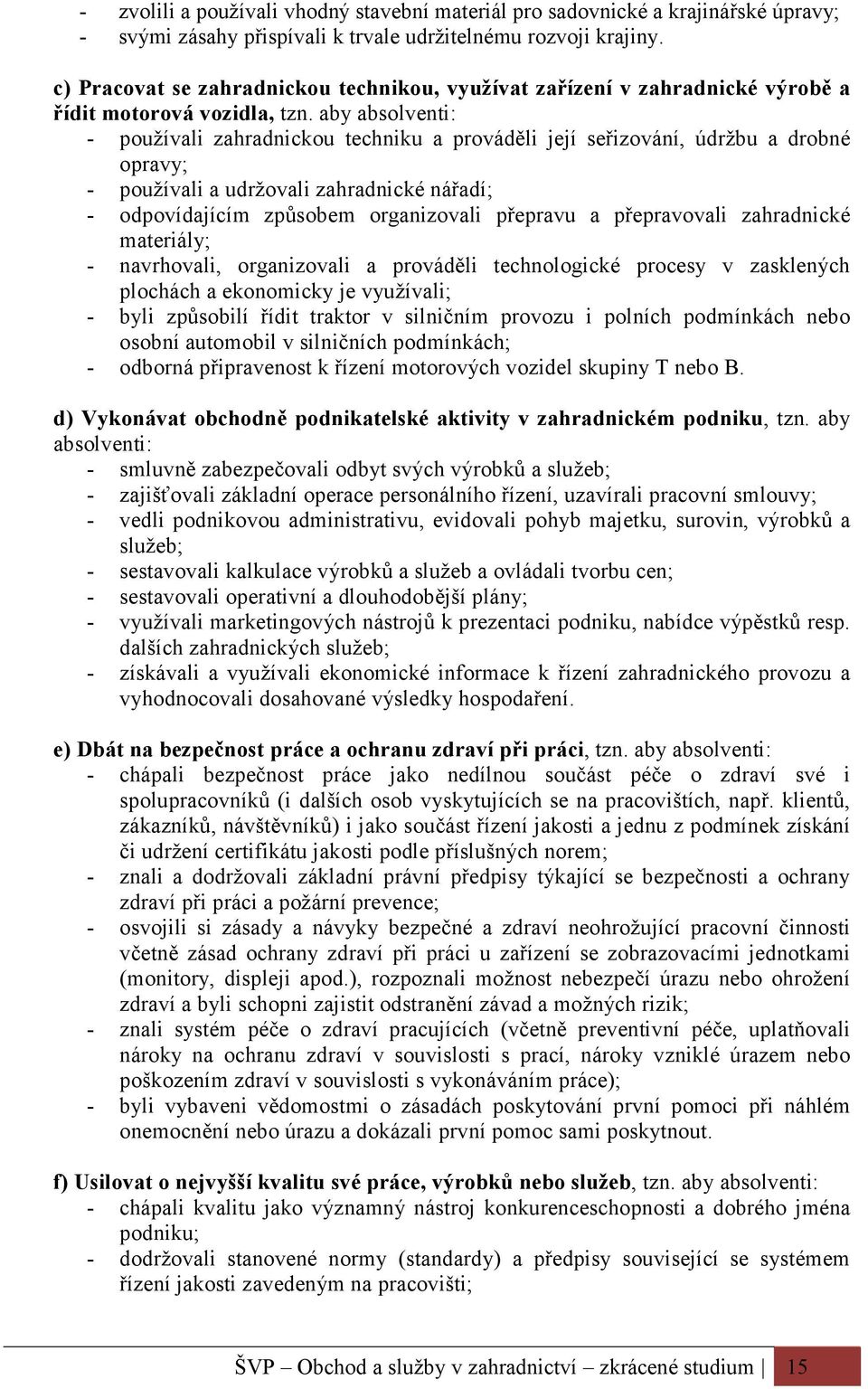 aby absolventi: - používali zahradnickou techniku a prováděli její seřizování, údržbu a drobné opravy; - používali a udržovali zahradnické nářadí; - odpovídajícím způsobem organizovali přepravu a