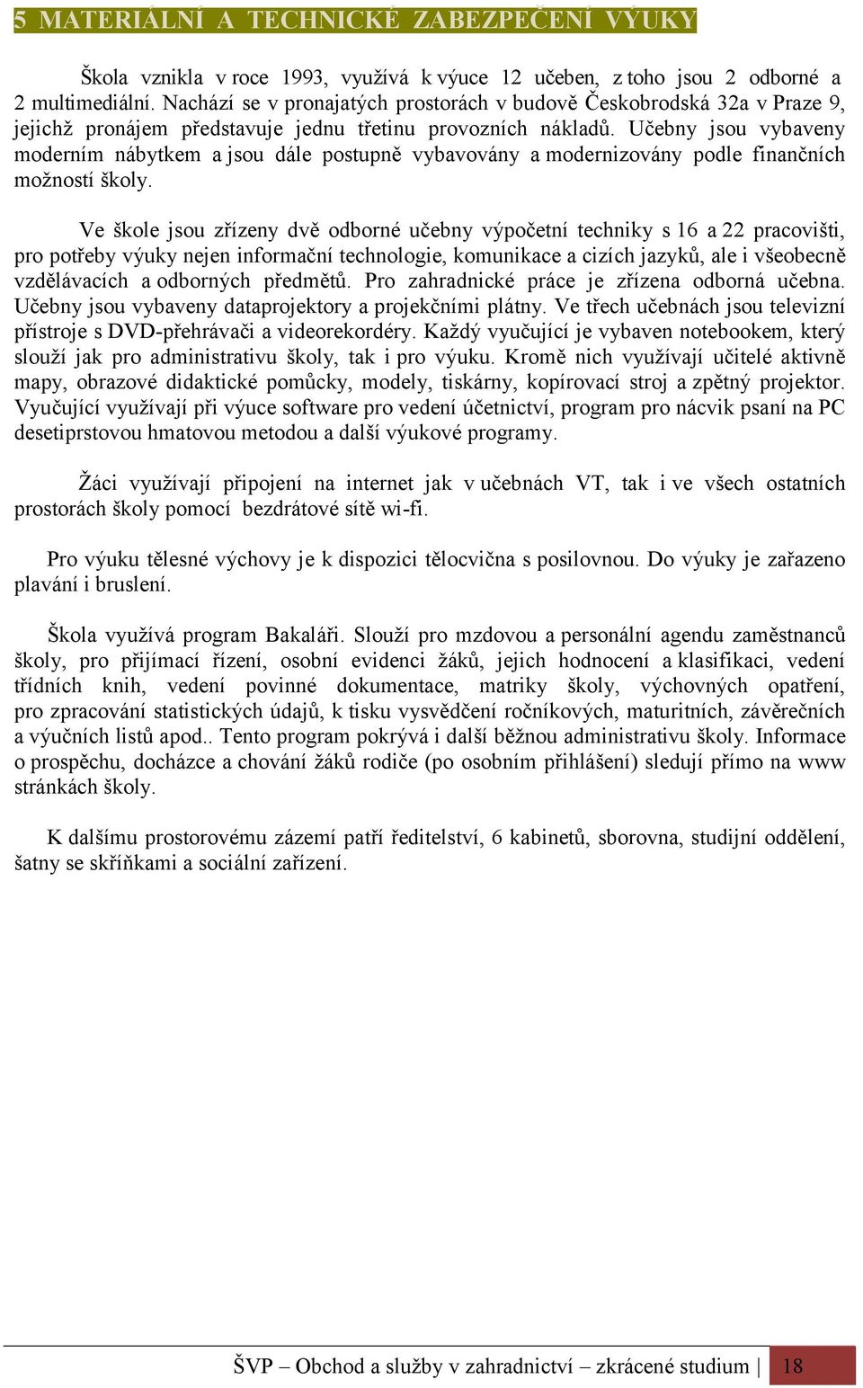 Učebny jsou vybaveny moderním nábytkem a jsou dále postupně vybavovány a modernizovány podle finančních možností školy.