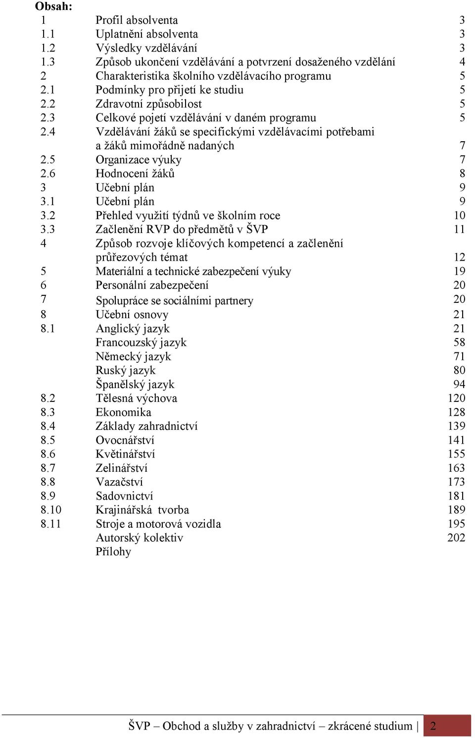 4 Vzdělávání žáků se specifickými vzdělávacími potřebami a žáků mimořádně nadaných 7 2.5 Organizace výuky 7 2.6 Hodnocení žáků 8 3 Učební plán 9 3.1 Učební plán 9 3.